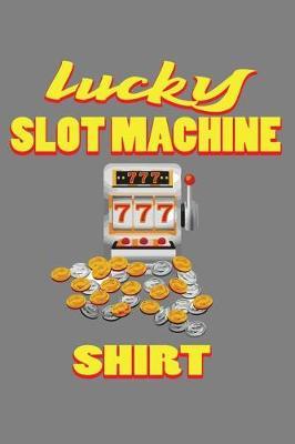 Lucky Slot Machine Shirt: With a matte, full-color soft cover, this lined notebook It is the ideal size 6x9 inch, 110 pages to write in. It makes an excellent gift as well