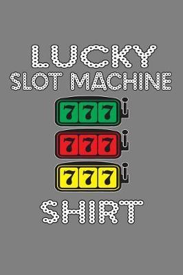 Lucky Slot Machine Shirt: With a matte, full-color soft cover, this lined notebook It is the ideal size 6x9 inch, 110 pages to write in. It makes an excellent gift as well