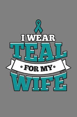 I Wear Teal For My Wife: With a matte, full-color soft cover, this lined notebook It is the ideal size 6x9 inch, 110 pages to write in. It makes an excellent gift as well