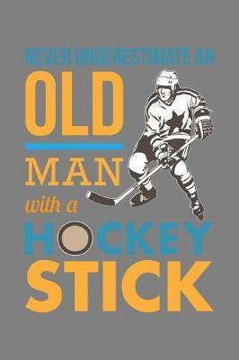 Never Underestimate An Old Man With A Hockey Stick: With a matte, full-color soft cover, this lined notebook It is the ideal size 6x9 inch, 110 pages to write in. It makes an excellent gift as well