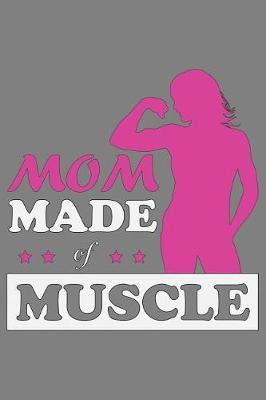 Mom Made Of Muscle: With a matte, full-color soft cover, this lined notebook It is the ideal size 6x9 inch, 110 pages to write in. It makes an excellent gift as well