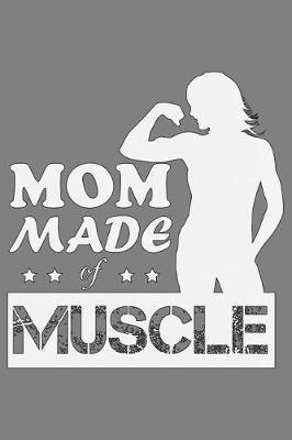 Mom Made Of Muscle: With a matte, full-color soft cover, this lined notebook It is the ideal size 6x9 inch, 110 pages to write in. It makes an excellent gift as well