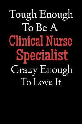 Tough Enough To Be A Clinical Nurse Specialist Crazy Enough To Love It: Lined Journal Notebook