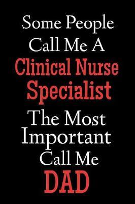 Some People Call Me A Clinical Nurse Specialist The Most Important Call Me Dad: Lined Journal Notebook