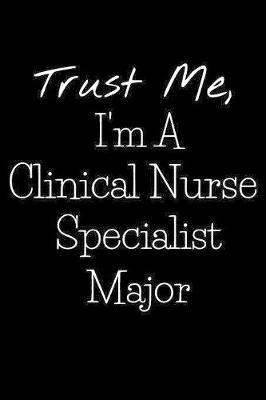 Trust Me, I'm A Clinical Nurse Specialist Major: Lined Journal Notebook