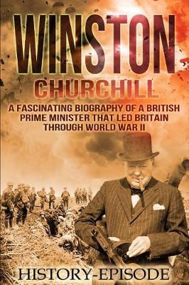 Winston Churchill: A Fascinating Biography of a British Prime Minister That Led Britain Through World War II