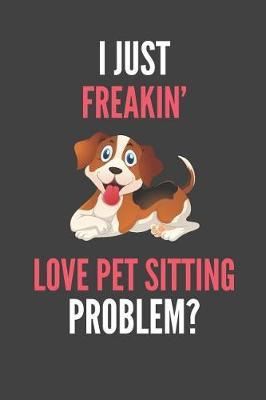I Just Freakin' Love Pet Sitting: Funny Pet Sitter's Lined Notebook Journal 110 Pages Great Gift
