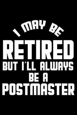 I May Be Retired But I'll Always Be A Postmaster: Retirement Journal, Keepsake Book, Composition Notebook, Gratitude Diary For Retired Postmasters