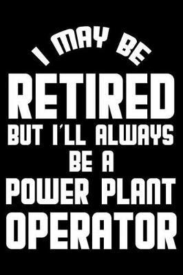 I May Be Retired But I'll Always Be A Power Plant Operator: Retirement Journal, Keepsake Book, Composition Notebook, Gratitude Diary For Retired Power Plant Operators