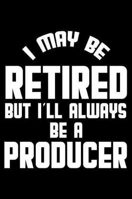 I May Be Retired But I'll Always Be A Producer: Retirement Journal, Keepsake Book, Composition Notebook, Gratitude Diary For Retired Producers