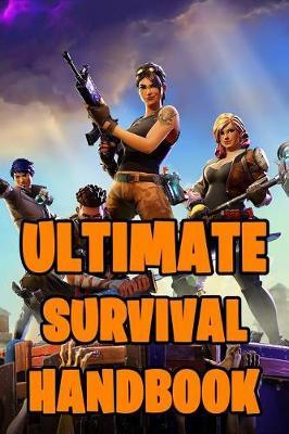 Fortnite Ultimate Survival Handbook: All-In-One Fortnite Battle Royale Survival Guide Book. Secrets, Hints, Tips & Tricks, Strategies How To Survive and Win The Game. Unofficial Fortnite Book 2019