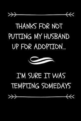 Thanks For Not Putting My Husband Up For Adoption... I'm Sure It Was Tempting Somedays: Funny Father- In Law or Mother-In- Law Gift Journal (Great Gift Alternative Than A Card Or Mug)