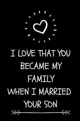 I Love That You Became My Family When I Married Your Son: Cute Journal For Father-In-Law Or Mother-In-Law From Groom Or Bride On Wedding Day