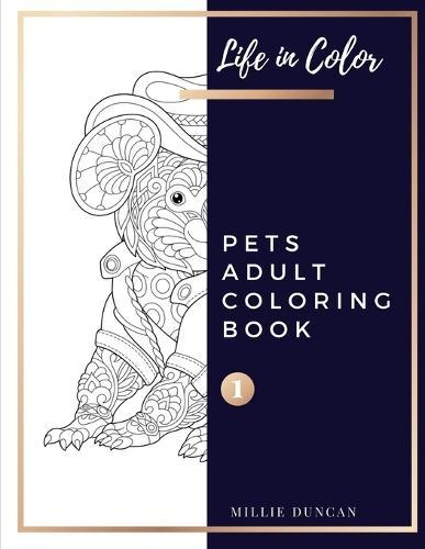 PETS ADULT COLORING BOOK (Book 1): Pets Coloring Book for Adults - 40+ Premium Coloring Patterns (Life in Color Series)