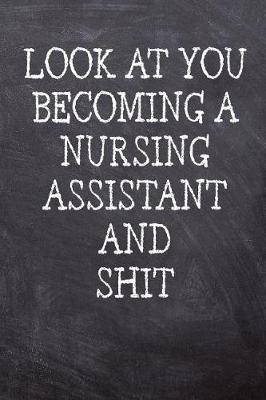 Look At You Becoming A Nursing Assistant And Shit: College Ruled Notebook 120 Lined Pages 6 x 9 Inches Perfect Funny Gag Gift Joke Journal, Diary, Subject Composition Book With A Soft And Sturdy Matte Chalk And Black Board Themed Cover And A Phrase