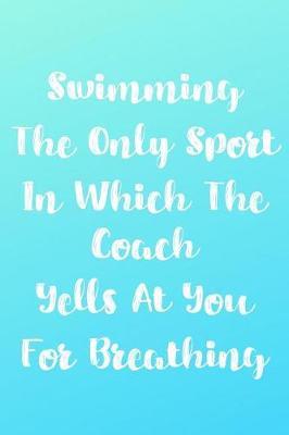 Swimming The Only Sport In Which The Coach Yells At You For Breathing: Blank Lined Journal For Swimmers Notebook Gift Idea