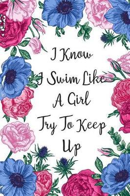 I Know I Swim Like A Girl Try To Keep Up: Blank Lined Journal For Swimmers Notebook Gift Idea