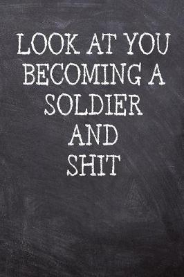 Look At You Becoming A Soldier And Shit: College Ruled Notebook 120 Lined Pages 6 x 9 Inches Perfect Funny Gag Gift Joke Journal, Diary, Subject Composition Book With A Soft And Sturdy Matte Chalk And Black Board Themed Cover And A Cool Catchphrase