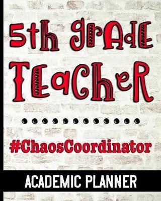 5th Grade Teacher #ChaosCoordinator - Academic Planner: Ultimate Fifth Grade Teacher Planner Chaos Coordinator Cover Design - Get Organized & Keep Important Class Information All In One Place - Lesson Plans, Class Projects, Assignment Tracker & More