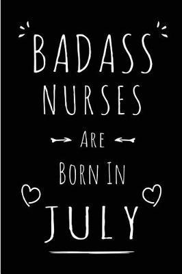 Badass Nurses Are Born In July: Blank Lined Funny Registered Nurse Practitioner Journal Notebooks Diary as Birthday, Welcome, Farewell, Appreciation, Thank You, Christmas, Graduation gag gifts for girls and women ( Alternative to B-day present card )