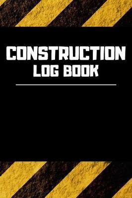 Construction Log Book: Project Report Journal & Construction Maintenance Notebook - Daily Logbook To Write In (110 Pages, 6 x 9 in) Gift For Workers, Management, Work, Men