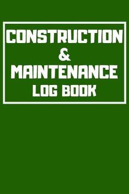 Construction & Maintenance Log Book: Project Report Journal & Construction Maintenance Notebook - Daily Logbook To Write In (110 Pages, 6 x 9 in) Gift For Workers, Management, Work, Men