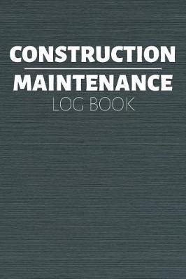 Construction Maintenance Log Book: Project Report Journal & Construction Maintenance Notebook - Daily Logbook To Write In (110 Pages, 6 x 9 in) Gift For Workers, Management, Work, Men