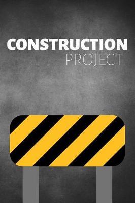 Construction Project: Report Journal & Construction Maintenance Notebook - Daily Logbook To Write In (110 Pages, 6 x 9 in) Gift For Workers, Management, Work, Men