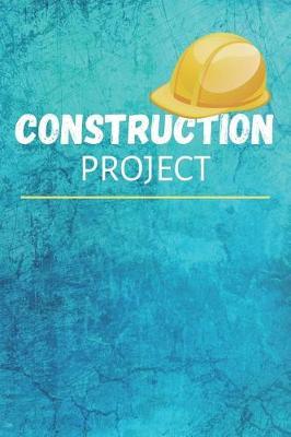 Construction Project: Report Journal & Construction Maintenance Notebook - Daily Logbook To Write In (110 Pages, 6 x 9 in) Gift For Workers, Management, Work, Men
