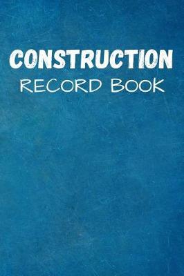 Construction Record Book: Project Report Journal & Construction Maintenance Notebook - Daily Logbook To Write In (110 Pages, 6 x 9 in) Gift For Workers, Management, Work, Men