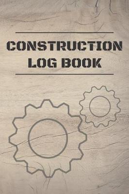 Construction Log Book: Project Report Journal & Construction Maintenance Notebook - Daily Logbook To Write In (110 Pages, 6 x 9 in) Gift For Workers, Management, Work, Men