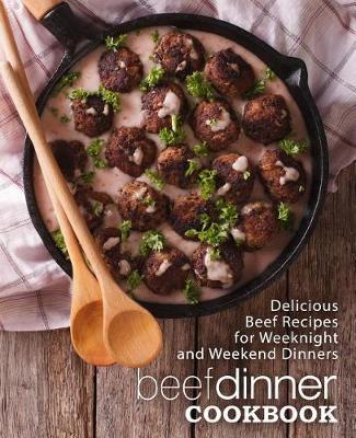 Beef Dinner Cookbook: Delicious Beef Recipes for Weeknight and Weekend Dinners (2nd Edition)