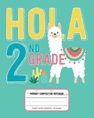 Hola 2nd Grade, Primary Composition Notebook Story Paper Journal 120 Pages: Picture Space and Dashed Midline Primary Writing Journal for Second Grade with Cute Llama and Cactus Illustration