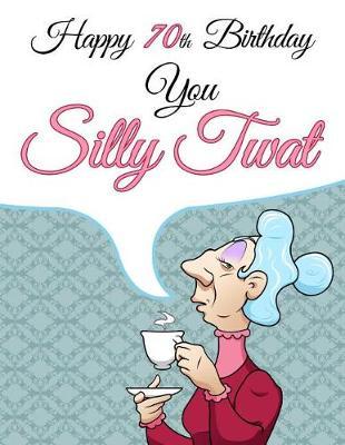 Happy 70th Birthday You Silly Twat: Large Print Address Book That Makes a Perfect Gag Gift for the Birthday Girl This Year. Forget the Birthday Card and Give a Birthday Book Instead!