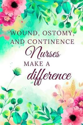 Wound, Ostomy, And Continence Nurses Make A Difference: Nurse Journal, Nurse Gifts, Nurse Appreciation Gifts (6 x 9 Lined Notebook, 120 pages)