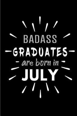 Badass Graduates Are Born In July: Blank Lined Funny Graduation Journal Notebooks Diary as Birthday, Welcome, Farewell, Appreciation, Thank You, Christmas, Graduation gag gifts and Presents ( Alternative to B-day present card )
