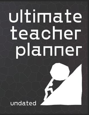 Ultimate Teacher Planner Undated: Organizer for Educators, Elementary, Middle, High School