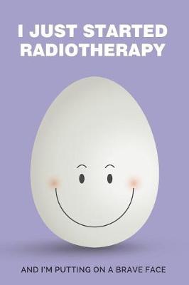 I Just Started Radiotherapy: Daily Diary journal - notebook for anyone going through Radiotherapy
