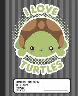 I Love Turtles Composition Book: COLLEGE RULED School Notebook. Cute Kawaii Baby Turtle Blank Lined Journal with Gray Stripes