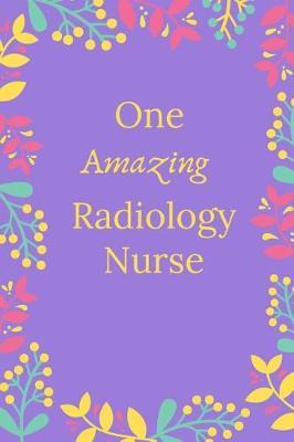 One Amazing Radiology Nurse: Radiology Nurse Journal, Radiology Nurse Gifts, Radiology Nurse Appreciation Gifts, Radiology Nurse Notebook (6 x 9 Lined Notebook, 120 pages)
