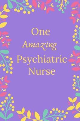One Amazing Psychiatric Nurse: Psychiatric Nurse Journal, Psychiatric Nurse Gifts, Psychiatric Nurse Appreciation Gifts, Psychiatric Nurse Notebook (6 x 9 Lined Notebook, 120 pages)