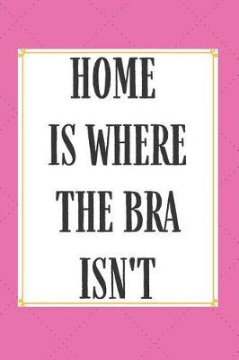 Home Is Where The Bra Isn't: Cute Journals To Write In For Women Gag Gifts for Women