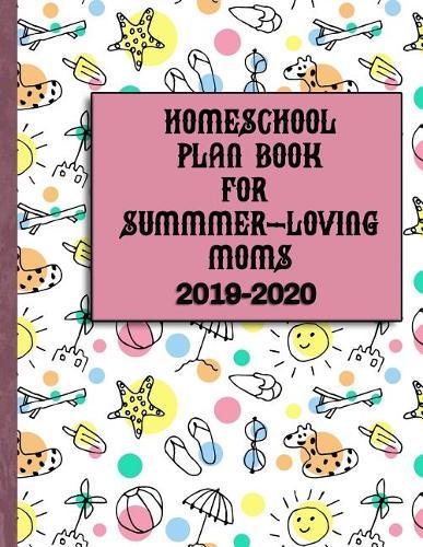 Homeschool Plan Book for Summer-Loving Moms 2019-2020: Includes Organizational and Reporting Requirements Help