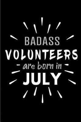 Badass Volunteers Are Born In July: Blank Lined Funny Volunteer Journal Notebooks Diary as Birthday, Welcome, Farewell, Appreciation, Thank You, Christmas, Graduation gag gifts and Presents ( Alternative to B-day present card )