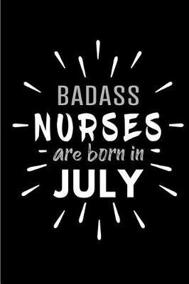 Badass Nurses Are Born In July: Blank Lined Funny Nursing Journal Notebooks Diary as Birthday, Welcome, Farewell, Appreciation, Thank You, Christmas, Graduation gag gifts and Presents ( Alternative to B-day present card )