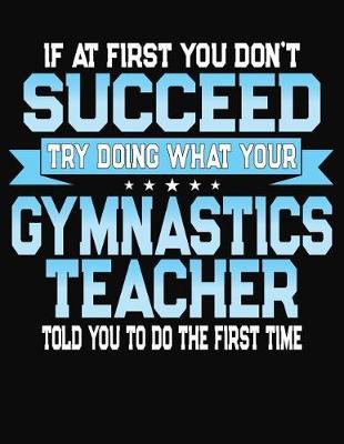 If At First You Don't Succeed Try Doing What Your Gymnastics Teacher Told You To Do The First Time: College Ruled Writing Notebook Journal