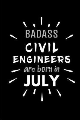 Badass Civil Engineers Are Born In July: Blank Lined Funny Civil Engineer Journal Notebooks Diary as Birthday, Welcome, Farewell, Appreciation, Thank You, Christmas, Graduation gag gifts and Presents ( Alternative to B-day present card )