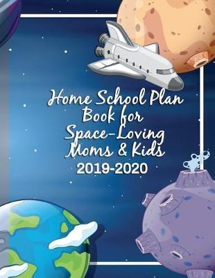 Home School Plan Book for Space-Loving Moms & Kids 2019-2020: Out of This World Planner and Record Keeper for Your Entire School Year!