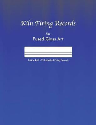 Kiln Firing Records for Fused Glass Art: 7.44 x 9.69 - 150 pages - 75 Individual Firing Records