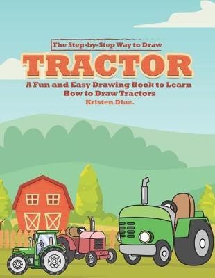 The Step-by-Step Way to Draw Tractor: A Fun and Easy Drawing Book to Learn How to Draw Tractors